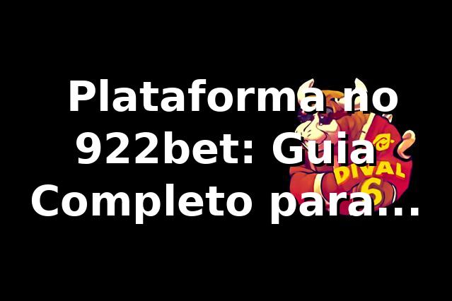 ⭐ Plataforma no 922bet: Guia Completo para Apostadores